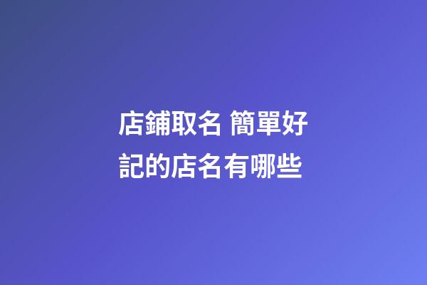 店鋪取名 簡單好記的店名有哪些